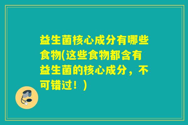 益生菌核心成分有哪些食物(这些食物都含有益生菌的核心成分，不可错过！)