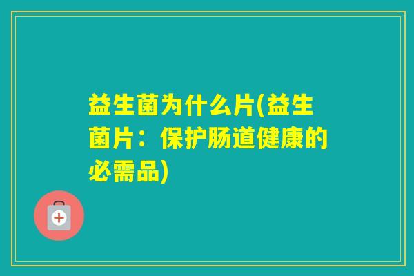 益生菌为什么片(益生菌片：保护肠道健康的必需品)