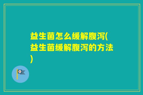 益生菌怎么缓解(益生菌缓解的方法)
