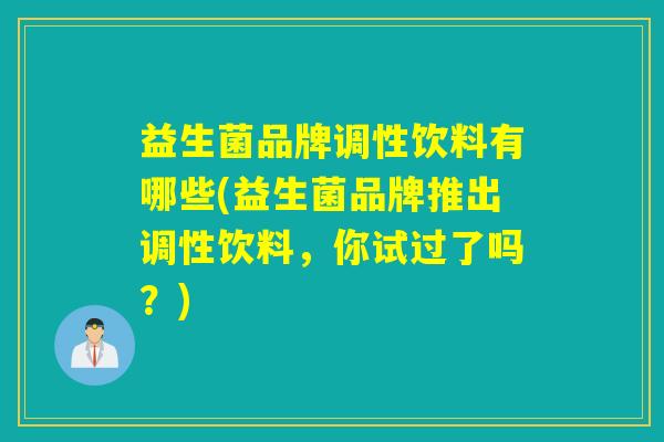 益生菌品牌调性饮料有哪些(益生菌品牌推出调性饮料，你试过了吗？)