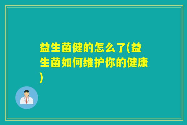 益生菌健的怎么了(益生菌如何维护你的健康)