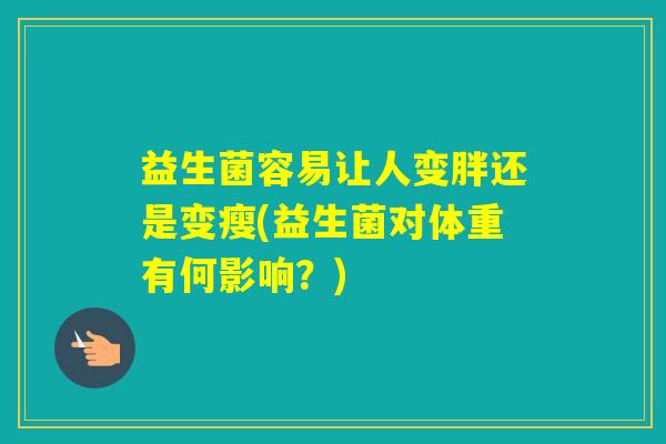 益生菌容易让人变胖还是变瘦(益生菌对体重有何影响？)