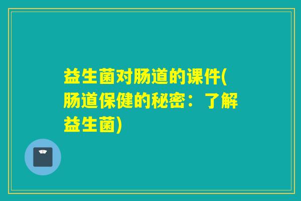 益生菌对肠道的课件(肠道保健的秘密：了解益生菌)