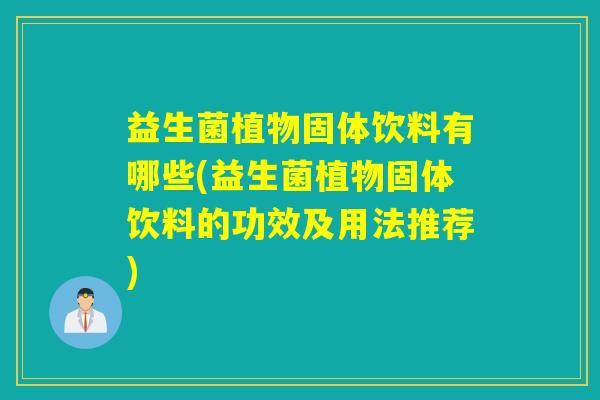 益生菌植物固体饮料有哪些(益生菌植物固体饮料的功效及用法推荐)