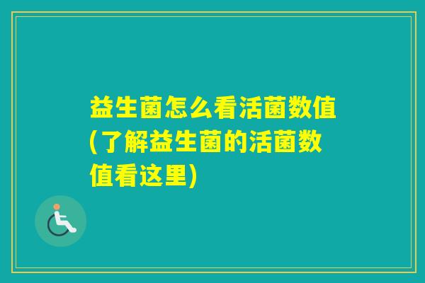 益生菌怎么看活菌数值(了解益生菌的活菌数值看这里)