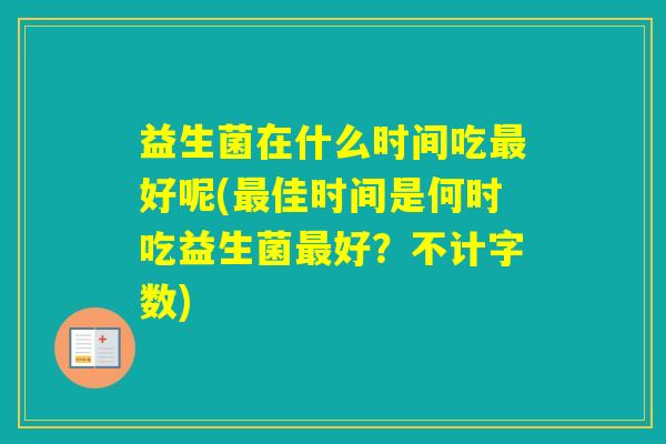 益生菌在什么时间吃好呢(佳时间是何时吃益生菌好？不计字数)