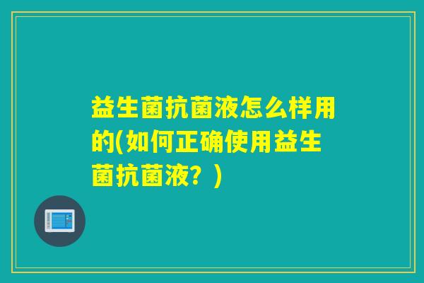 益生菌液怎么样用的(如何正确使用益生菌液？)