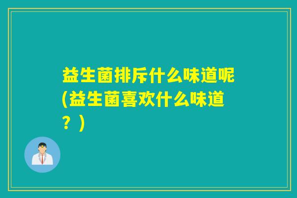 益生菌排斥什么味道呢(益生菌喜欢什么味道？)