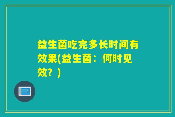 益生菌吃完多长时间有效果(益生菌：何时见效？)