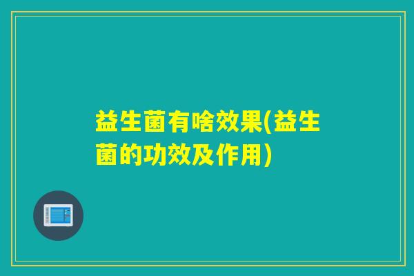益生菌有啥效果(益生菌的功效及作用)