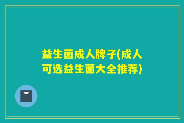 益生菌成人牌子(成人可选益生菌大全推荐)