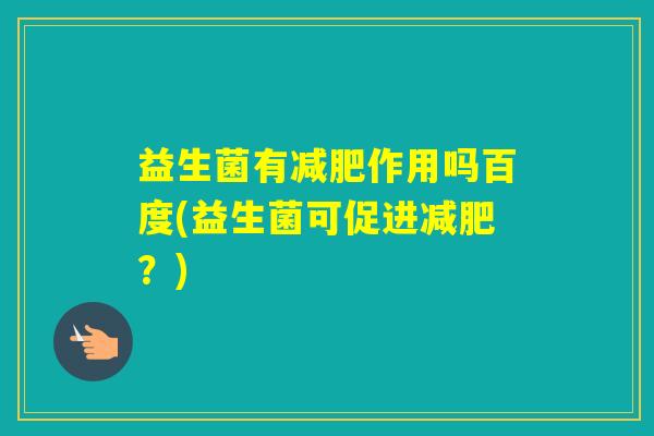 益生菌有作用吗百度(益生菌可促进？)