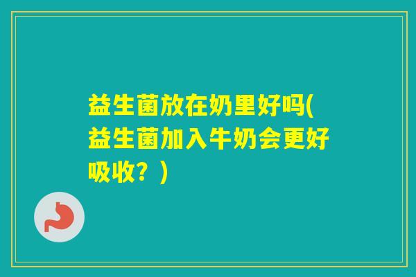 益生菌放在奶里好吗(益生菌加入牛奶会更好吸收？)