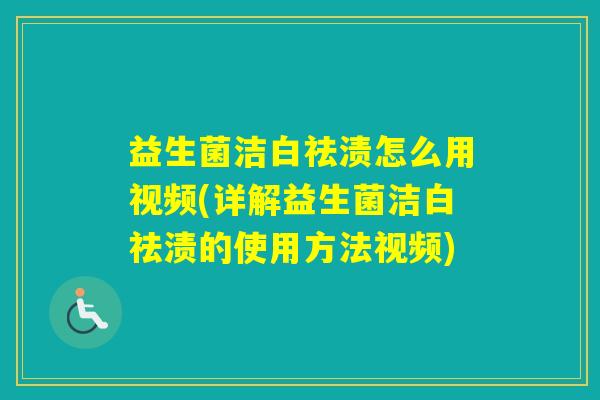 益生菌洁白祛渍怎么用视频(详解益生菌洁白祛渍的使用方法视频) 益生菌洁白祛渍怎么用视频(详解益生菌洁白祛渍的使用方法视频)