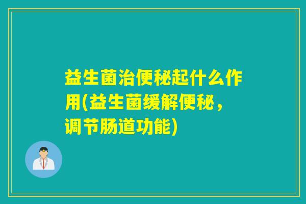 益生菌起什么作用(益生菌缓解,调节肠道功能) 益生菌起什么作用(益生菌缓解,调节肠道功能)