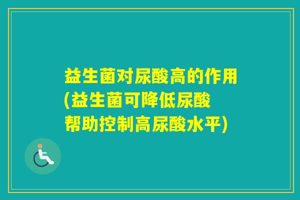 益生菌对尿酸高的作用(益生菌可降低尿酸 帮助控制高尿酸水平)
