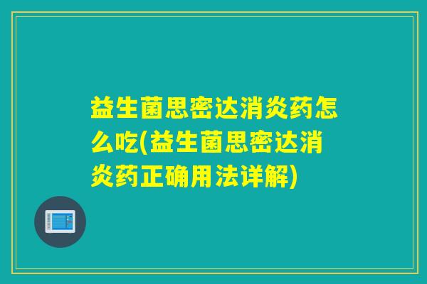 益生菌思密达药怎么吃(益生菌思密达药正确用法详解) 益生菌思密达药怎么吃(益生菌思密达药正确用法详解)