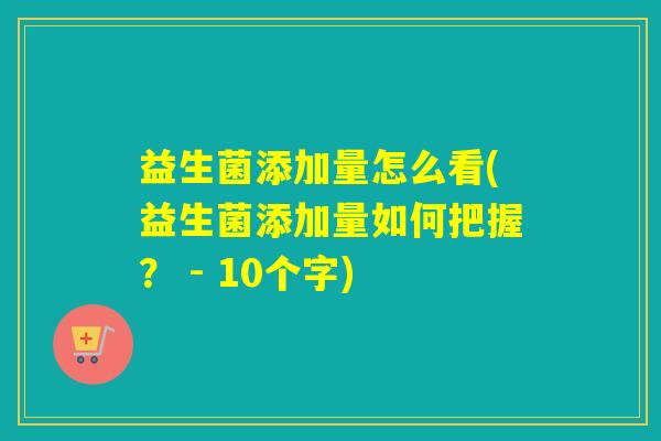 益生菌添加量怎么看(益生菌添加量如何把握？ - 10个字)
