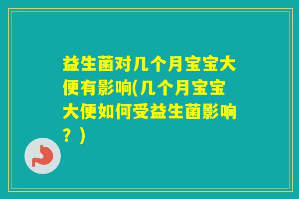益生菌对几个月宝宝大便有影响(几个月宝宝大便如何受益生菌影响?) 益生菌对几个月宝宝大便有影响(几个月宝宝大便如何受益生菌影响?)