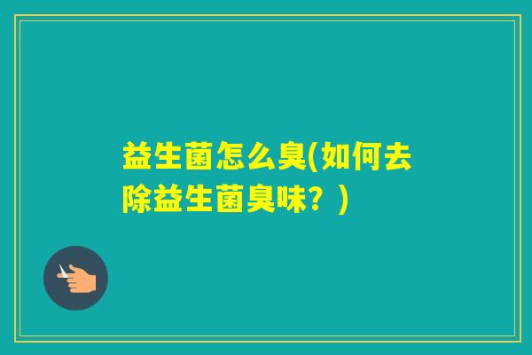 益生菌怎么臭(如何去除益生菌臭味？)