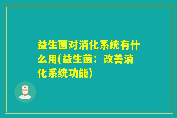 益生菌对消化系统有什么用(益生菌:改善消化系统功能) 益生菌对消化系统有什么用(益生菌:改善消化系统功能)