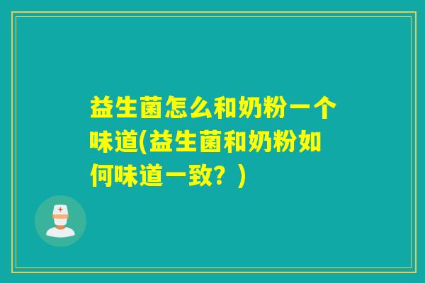 益生菌怎么和奶粉一个味道(益生菌和奶粉如何味道一致？)