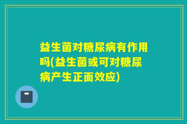 益生菌对有作用吗(益生菌或可对产生正面效应) 益生菌对有作用吗(益生菌或可对产生正面效应)