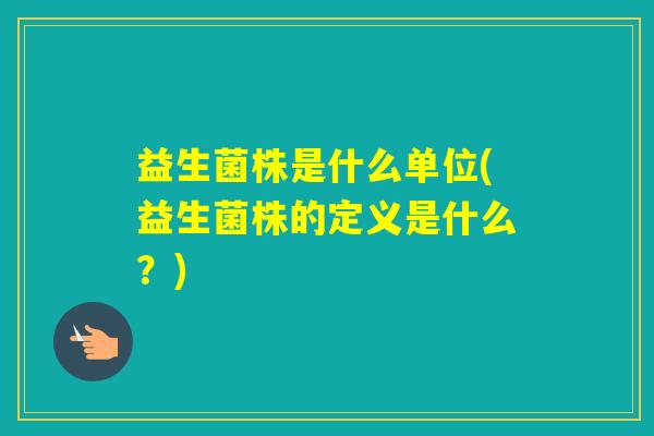 益生菌株是什么单位(益生菌株的定义是什么？)