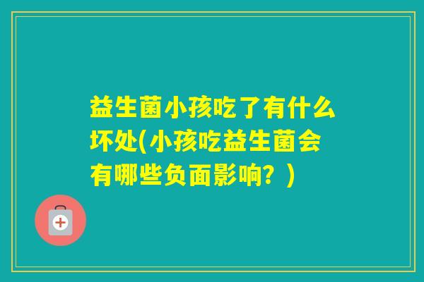 益生菌小孩吃了有什么坏处(小孩吃益生菌会有哪些负面影响？)