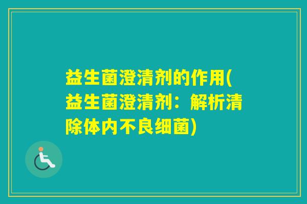 益生菌澄清剂的作用(益生菌澄清剂：解析清除体内不良)