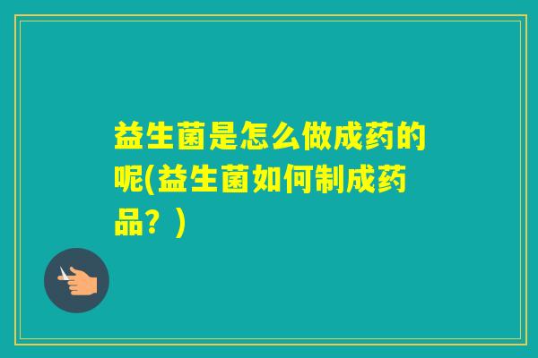 益生菌是怎么做成药的呢(益生菌如何制成药品？)
