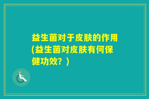 益生菌对于的作用(益生菌对有何保健功效？)