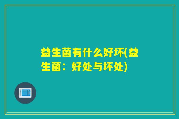 益生菌有什么好坏(益生菌：好处与坏处)