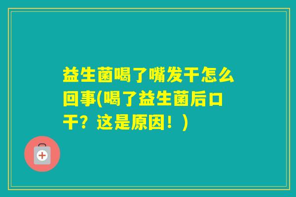 益生菌喝了嘴发干怎么回事(喝了益生菌后口干？这是原因！)