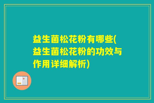 益生菌松花粉有哪些(益生菌松花粉的功效与作用详细解析)