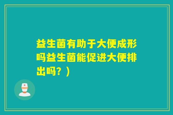 益生菌有助于大便成形吗益生菌能促进大便排出吗？)