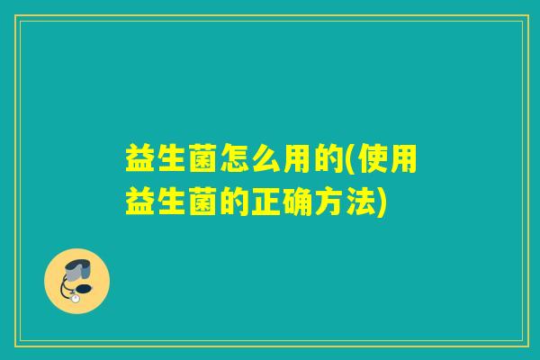 益生菌怎么用的(使用益生菌的正确方法)