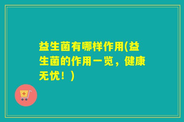 益生菌有哪样作用(益生菌的作用一览，健康无忧！)