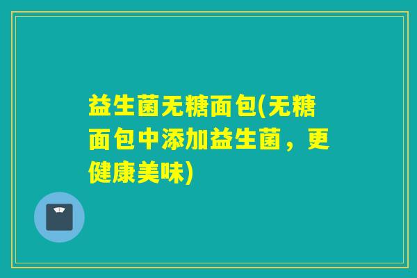 益生菌无糖面包(无糖面包中添加益生菌，更健康美味)