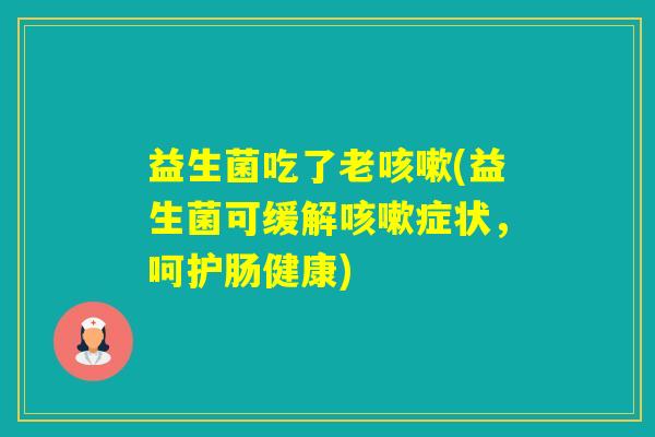 益生菌吃了老(益生菌可缓解症状，呵护肠健康)