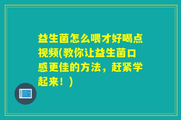 益生菌怎么喂才好喝点视频(教你让益生菌口感更佳的方法，赶紧学起来！)