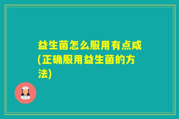 益生菌怎么服用有点咸(正确服用益生菌的方法) 益生菌怎么服用有点咸(正确服用益生菌的方法)