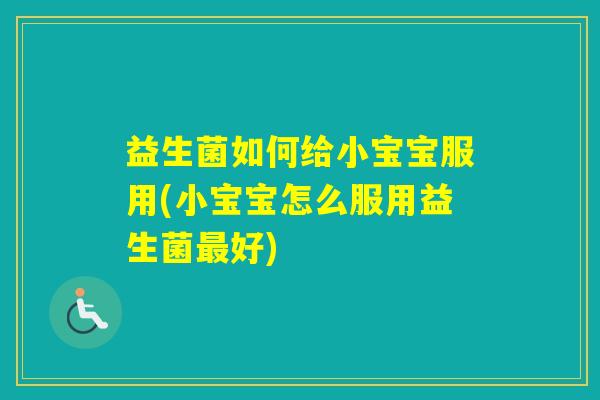 益生菌如何给小宝宝服用(小宝宝怎么服用益生菌好)