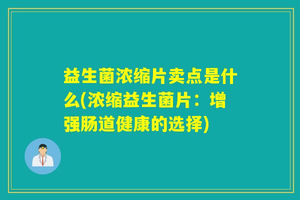 益生菌浓缩片卖点是什么(浓缩益生菌片:增强肠道健康的选择) 益生菌浓缩片卖点是什么(浓缩益生菌片:增强肠道健康的选择)