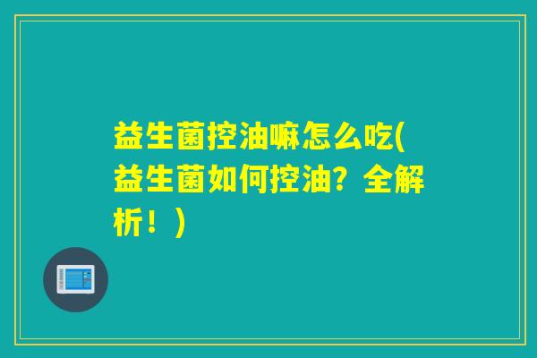 益生菌控油嘛怎么吃(益生菌如何控油？全解析！)