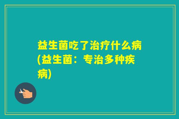 益生菌吃了什么(益生菌：专多种)