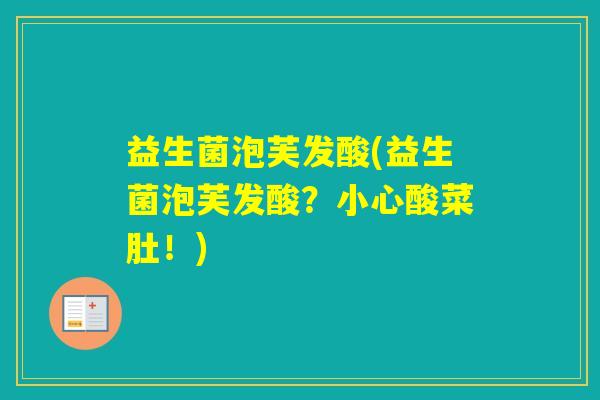 益生菌泡芙发酸(益生菌泡芙发酸?小心酸菜肚!) 益生菌泡芙发酸(益生菌泡芙发酸?小心酸菜肚!)