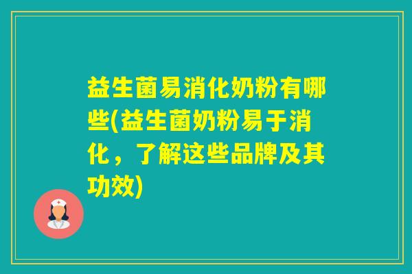 益生菌易消化奶粉有哪些(益生菌奶粉易于消化，了解这些品牌及其功效)