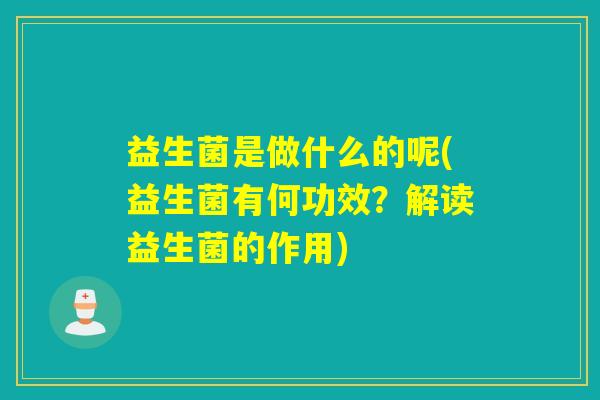 益生菌是做什么的呢(益生菌有何功效？解读益生菌的作用)