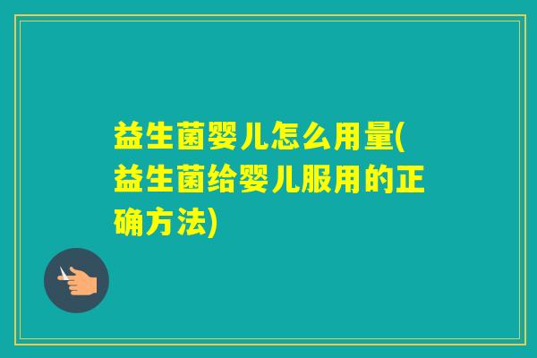 益生菌婴儿怎么用量(益生菌给婴儿服用的正确方法) 益生菌婴儿怎么用量(益生菌给婴儿服用的正确方法)
